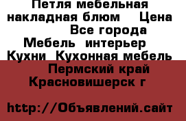 Петля мебельная накладная блюм  › Цена ­ 100 - Все города Мебель, интерьер » Кухни. Кухонная мебель   . Пермский край,Красновишерск г.